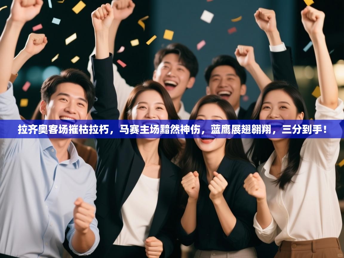 拉齐奥客场摧枯拉朽，马赛主场黯然神伤，蓝鹰展翅翱翔，三分到手！