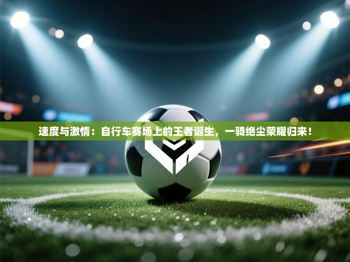 速度与激情：自行车赛场上的王者诞生，一骑绝尘荣耀归来！  第1张