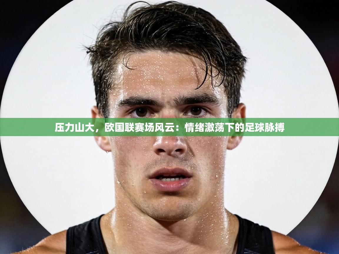 压力山大,欧国联赛场风云:情绪激荡下的足球脉搏 第2张